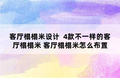 客厅榻榻米设计  4款不一样的客厅榻榻米 客厅榻榻米怎么布置